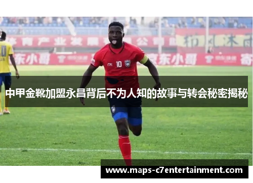 中甲金靴加盟永昌背后不为人知的故事与转会秘密揭秘 中甲金靴加盟永昌背后不为人知的故事与转会秘密揭秘