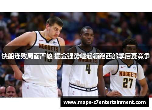 快船连败局面严峻 掘金强势崛起领跑西部季后赛竞争 快船连败局面严峻 掘金强势崛起领跑西部季后赛竞争