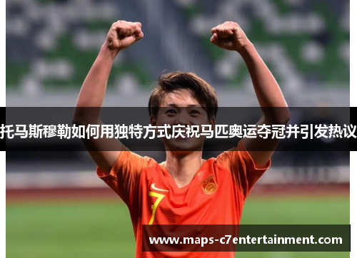 托马斯穆勒如何用独特方式庆祝马匹奥运夺冠并引发热议