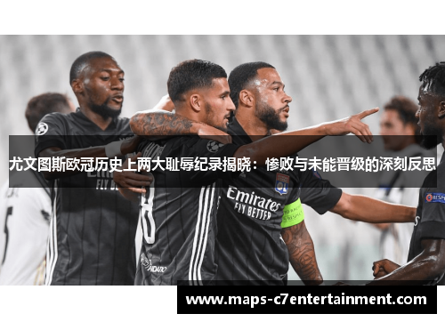 尤文图斯欧冠历史上两大耻辱纪录揭晓:惨败与未能晋级的深刻反思 尤文图斯欧冠历史上两大耻辱纪录揭晓:惨败与未能晋级的深刻反思