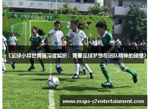 《足球小将世青篇深度解析:青春足球梦想与团队精神的碰撞》 《足球小将世青篇深度解析:青春足球梦想与团队精神的碰撞》