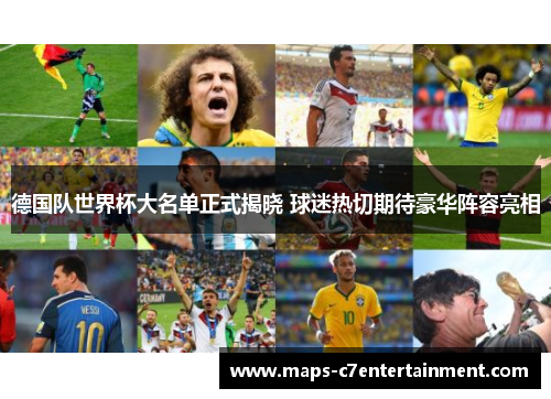德国队世界杯大名单正式揭晓 球迷热切期待豪华阵容亮相