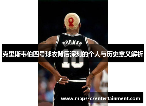 克里斯韦伯四号球衣背后深刻的个人与历史意义解析 克里斯韦伯四号球衣背后深刻的个人与历史意义解析