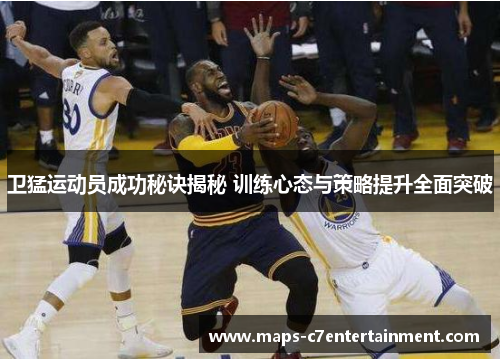 卫猛运动员成功秘诀揭秘 训练心态与策略提升全面突破 卫猛运动员成功秘诀揭秘 训练心态与策略提升全面突破