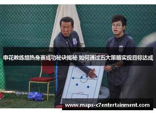 申花教练组热身赛成功秘诀揭秘 如何通过五大策略实现目标达成