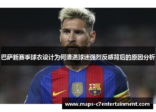 巴萨新赛季球衣设计为何遭遇球迷强烈反感背后的原因分析