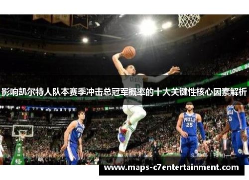影响凯尔特人队本赛季冲击总冠军概率的十大关键性核心因素解析
