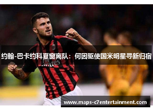 约翰-巴卡约科夏窗离队：何因驱使国米明星寻新归宿