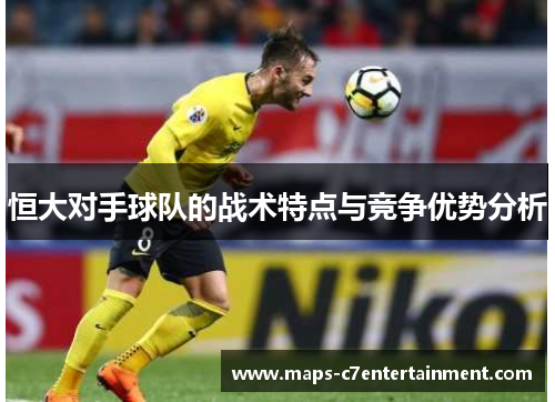 恒大对手球队的战术特点与竞争优势分析