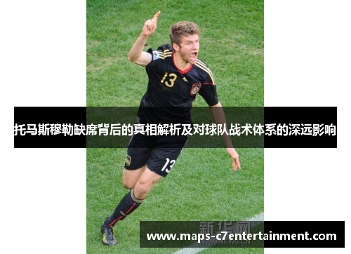 托马斯穆勒缺席背后的真相解析及对球队战术体系的深远影响