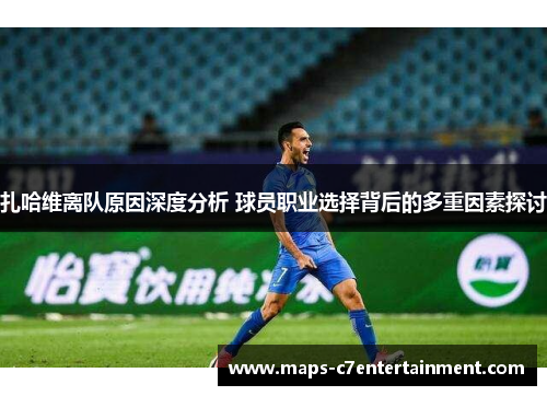 扎哈维离队原因深度分析 球员职业选择背后的多重因素探讨