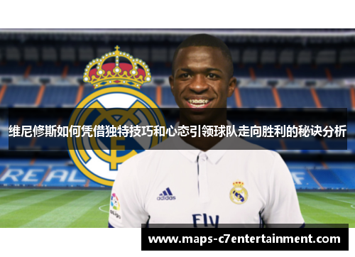 维尼修斯如何凭借独特技巧和心态引领球队走向胜利的秘诀分析