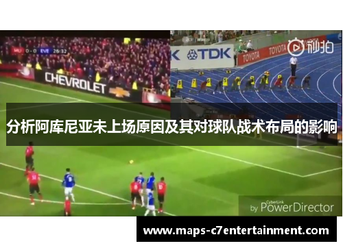 分析阿库尼亚未上场原因及其对球队战术布局的影响 分析阿库尼亚未上场原因及其对球队战术布局的影响