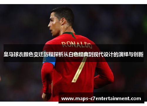 皇马球衣颜色变迁历程探析从白色经典到现代设计的演绎与创新