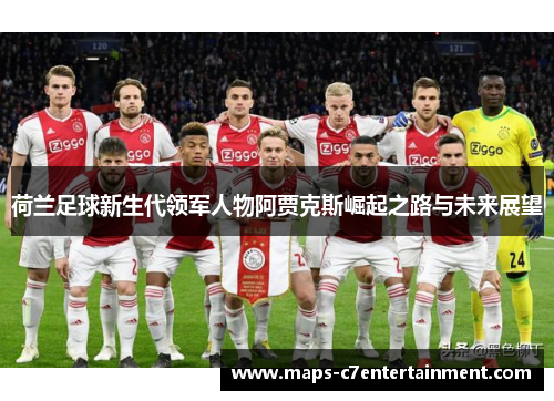 荷兰足球新生代领军人物阿贾克斯崛起之路与未来展望 荷兰足球新生代领军人物阿贾克斯崛起之路与未来展望