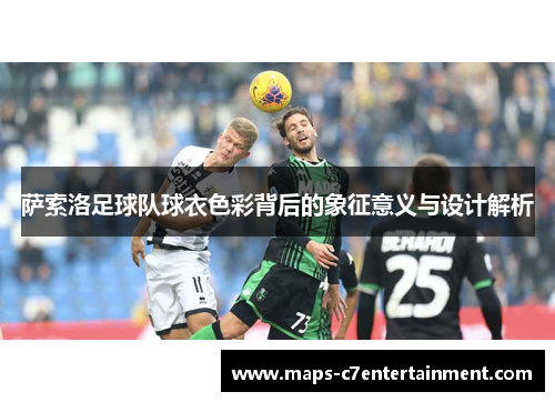 萨索洛足球队球衣色彩背后的象征意义与设计解析