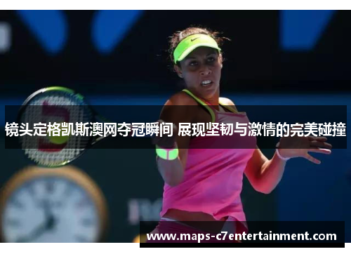 镜头定格凯斯澳网夺冠瞬间 展现坚韧与激情的完美碰撞