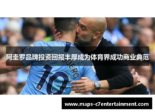 阿圭罗品牌投资回报丰厚成为体育界成功商业典范