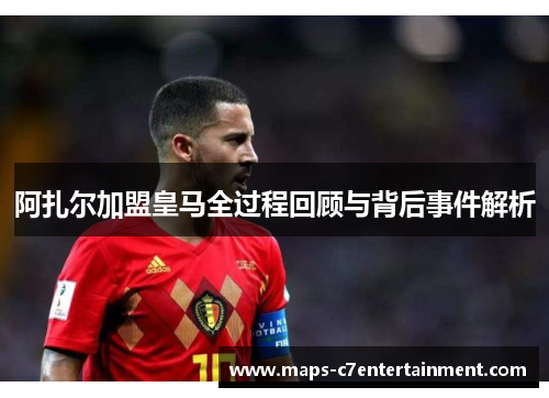 阿扎尔加盟皇马全过程回顾与背后事件解析