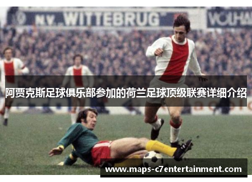 阿贾克斯足球俱乐部参加的荷兰足球顶级联赛详细介绍 阿贾克斯足球俱乐部参加的荷兰足球顶级联赛详细介绍
