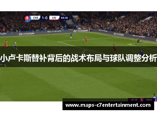 小卢卡斯替补背后的战术布局与球队调整分析
