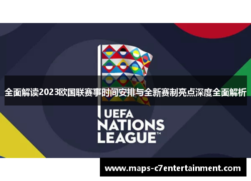 全面解读2023欧国联赛事时间安排与全新赛制亮点深度全面解析