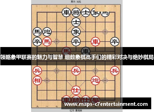 领略象甲联赛的魅力与智慧 细数象棋高手们的精彩对决与绝妙棋局