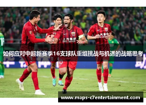 如何应对中超新赛季16支球队重组挑战与机遇的战略思考