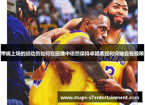 带病上场的运动员如何在困境中依然保持卓越表现和突破自我极限