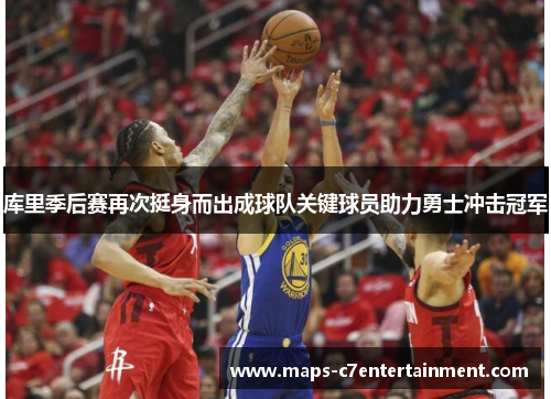 库里季后赛再次挺身而出成球队关键球员助力勇士冲击冠军 库里季后赛再次挺身而出成球队关键球员助力勇士冲击冠军