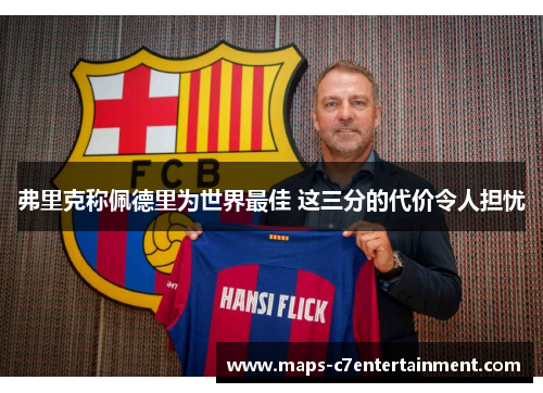 弗里克称佩德里为世界最佳 这三分的代价令人担忧 弗里克称佩德里为世界最佳 这三分的代价令人担忧