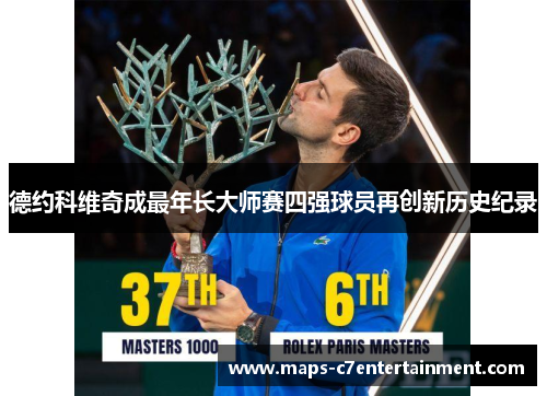 德约科维奇成最年长大师赛四强球员再创新历史纪录 德约科维奇成最年长大师赛四强球员再创新历史纪录