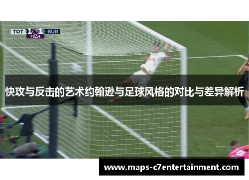 快攻与反击的艺术约翰逊与足球风格的对比与差异解析 快攻与反击的艺术约翰逊与足球风格的对比与差异解析