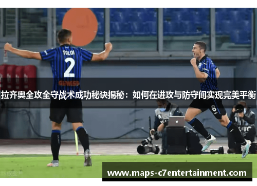 拉齐奥全攻全守战术成功秘诀揭秘:如何在进攻与防守间实现完美平衡 拉齐奥全攻全守战术成功秘诀揭秘:如何在进攻与防守间实现完美平衡