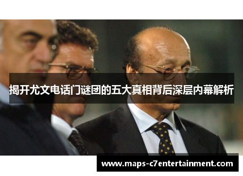 揭开尤文电话门谜团的五大真相背后深层内幕解析 揭开尤文电话门谜团的五大真相背后深层内幕解析