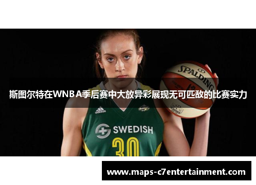斯图尔特在WNBA季后赛中大放异彩展现无可匹敌的比赛实力 斯图尔特在WNBA季后赛中大放异彩展现无可匹敌的比赛实力