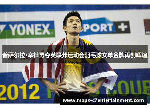 普萨尔拉·辛杜勇夺英联邦运动会羽毛球女单金牌再创辉煌 普萨尔拉·辛杜勇夺英联邦运动会羽毛球女单金牌再创辉煌