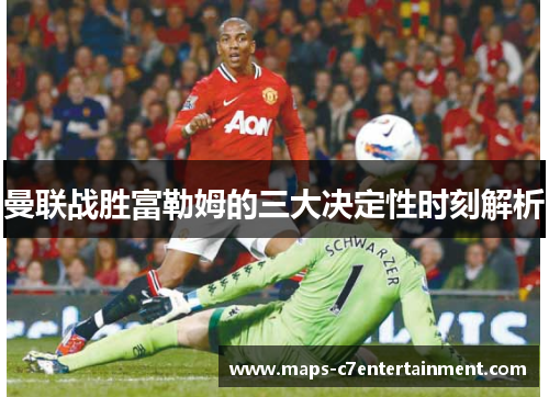 曼联战胜富勒姆的三大决定性时刻解析 曼联战胜富勒姆的三大决定性时刻解析