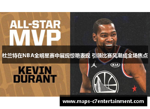 杜兰特在NBA全明星赛中展现惊艳表现 引领比赛风潮成全场焦点 杜兰特在NBA全明星赛中展现惊艳表现 引领比赛风潮成全场焦点