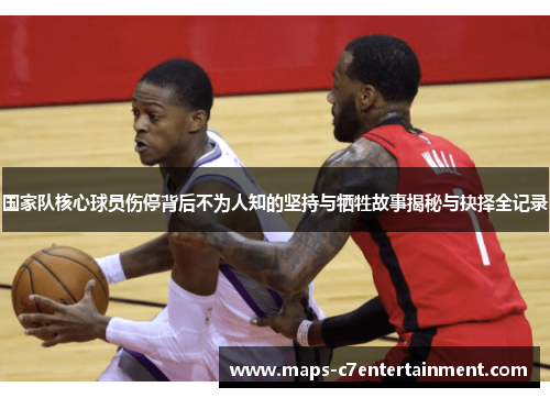 国家队核心球员伤停背后不为人知的坚持与牺牲故事揭秘与抉择全记录 国家队核心球员伤停背后不为人知的坚持与牺牲故事揭秘与抉择全记录