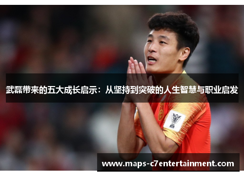 武磊带来的五大成长启示：从坚持到突破的人生智慧与职业启发