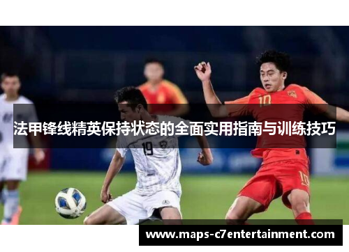 法甲锋线精英保持状态的全面实用指南与训练技巧 法甲锋线精英保持状态的全面实用指南与训练技巧