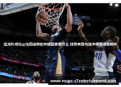 猛龙队成功止住四连败的关键因素是什么 球员表现与战术调整深度解析 猛龙队成功止住四连败的关键因素是什么 球员表现与战术调整深度解析