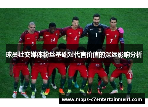 球员社交媒体粉丝基础对代言价值的深远影响分析