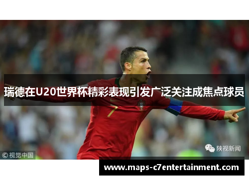 瑞德在U20世界杯精彩表现引发广泛关注成焦点球员