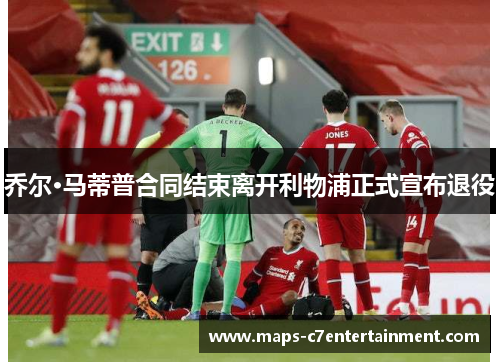 乔尔·马蒂普合同结束离开利物浦正式宣布退役