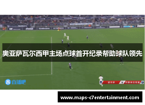 奥亚萨瓦尔西甲主场点球首开纪录帮助球队领先
