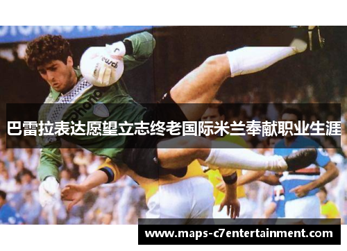 巴雷拉表达愿望立志终老国际米兰奉献职业生涯