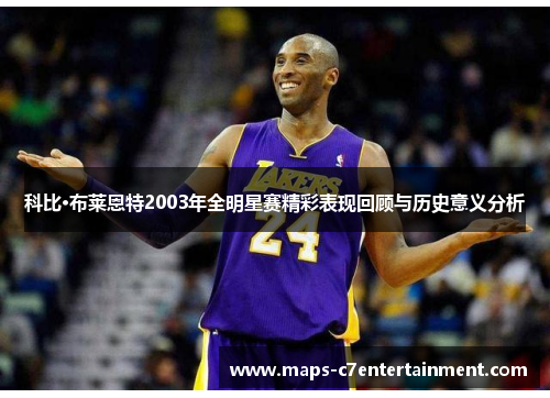 科比·布莱恩特2003年全明星赛精彩表现回顾与历史意义分析 科比·布莱恩特2003年全明星赛精彩表现回顾与历史意义分析