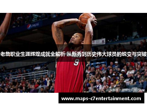 老詹职业生涯辉煌成就全解析 从新秀到历史伟大球员的蜕变与突破 老詹职业生涯辉煌成就全解析 从新秀到历史伟大球员的蜕变与突破